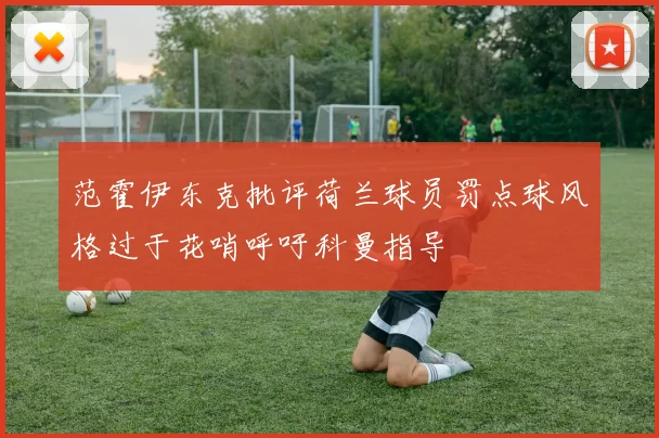 范霍伊东克批评荷兰球员罚点球风格过于花哨呼吁科曼指导