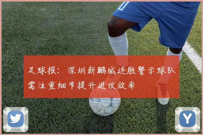 足球报：深圳新鹏城连胜警示球队需注重细节提升进攻效率