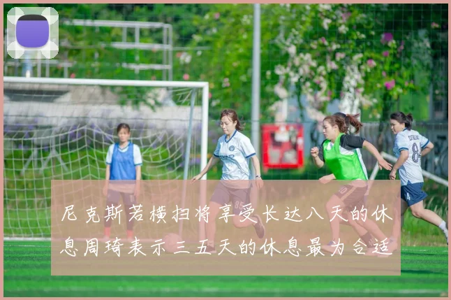 尼克斯若横扫将享受长达八天的休息周琦表示三五天的休息最为合适