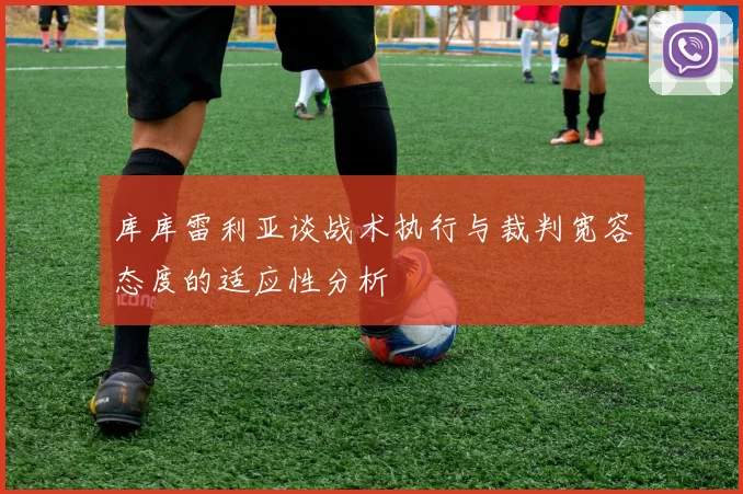 库库雷利亚谈战术执行与裁判宽容态度的适应性分析