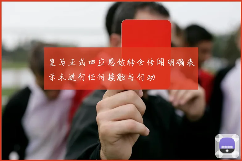 皇马正式回应恩佐转会传闻明确表示未进行任何接触与行动
